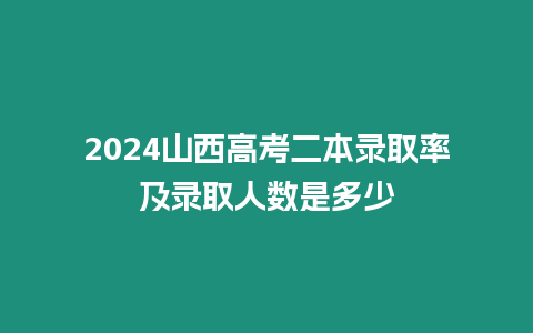 2024山西高考二本錄取率及錄取人數是多少