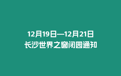 12月19日—12月21日長沙世界之窗閉園通知