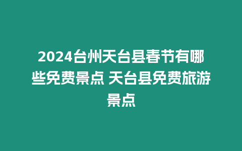 2024臺(tái)州天臺(tái)縣春節(jié)有哪些免費(fèi)景點(diǎn) 天臺(tái)縣免費(fèi)旅游景點(diǎn)