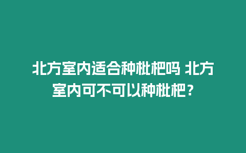 北方室內(nèi)適合種枇杷嗎 北方室內(nèi)可不可以種枇杷？