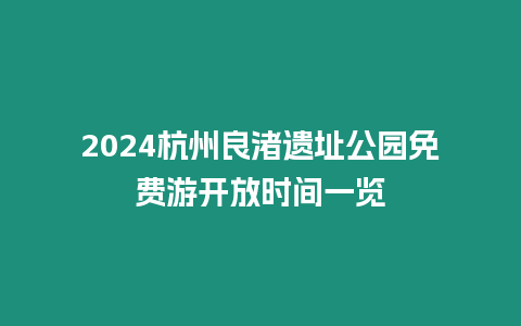 2024杭州良渚遺址公園免費游開放時間一覽