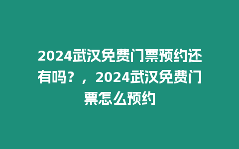 2024武漢免費門票預約還有嗎？，2024武漢免費門票怎么預約