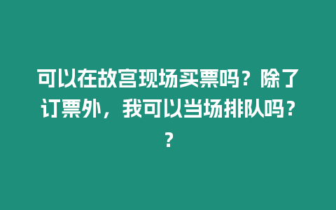 可以在故宮現(xiàn)場買票嗎？除了訂票外，我可以當場排隊嗎？？