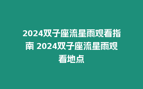 2024雙子座流星雨觀看指南 2024雙子座流星雨觀看地點(diǎn)