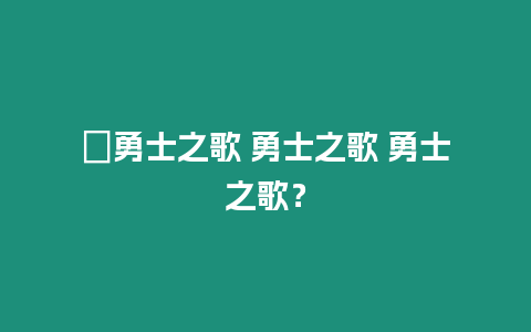 ?勇士之歌 勇士之歌 勇士之歌？