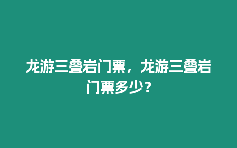 龍游三疊巖門票，龍游三疊巖門票多少？