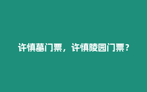 許慎墓門票，許慎陵園門票？