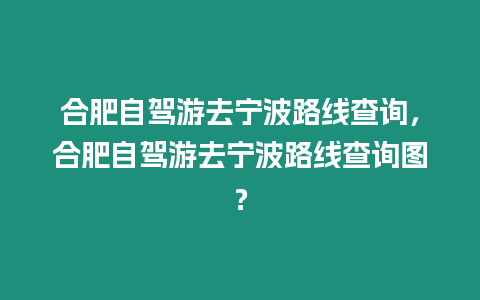 合肥自駕游去寧波路線查詢，合肥自駕游去寧波路線查詢圖？