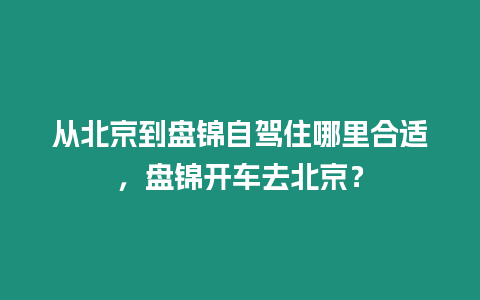 從北京到盤錦自駕住哪里合適，盤錦開車去北京？