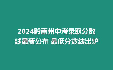 2024黔南州中考錄取分數線最新公布 最低分數線出爐