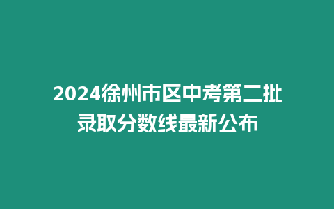 2024徐州市區(qū)中考第二批錄取分數(shù)線最新公布