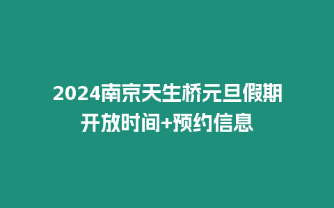 2024南京天生橋元旦假期開放時(shí)間+預(yù)約信息