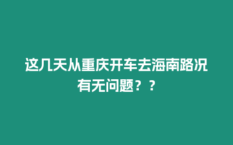 這幾天從重慶開車去海南路況有無問題？？