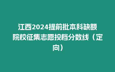 江西2024提前批本科缺額院校征集志愿投檔分數(shù)線（定向）