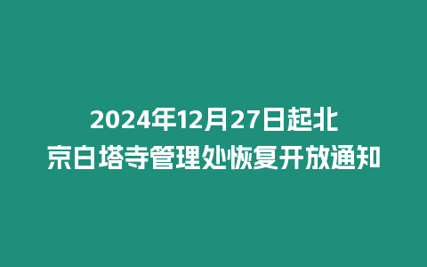 2024年12月27日起北京白塔寺管理處恢復(fù)開放通知