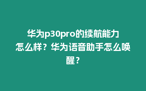 華為p30pro的續(xù)航能力怎么樣？華為語音助手怎么喚醒？