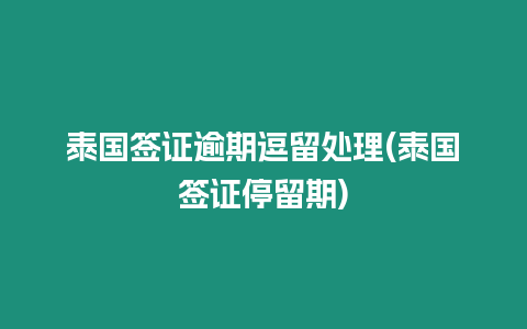 泰國簽證逾期逗留處理(泰國簽證停留期)