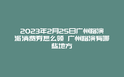 2024年2月25日廣州路演派消費(fèi)券怎么領(lǐng) 廣州路演有哪些地方