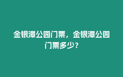 金銀潭公園門票，金銀潭公園門票多少？