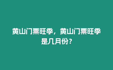 黃山門票旺季，黃山門票旺季是幾月份？