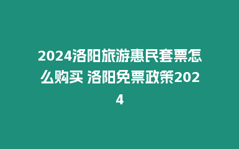 2024洛陽(yáng)旅游惠民套票怎么購(gòu)買 洛陽(yáng)免票政策2024