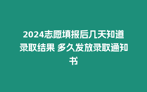 2024志愿填報后幾天知道錄取結果 多久發放錄取通知書