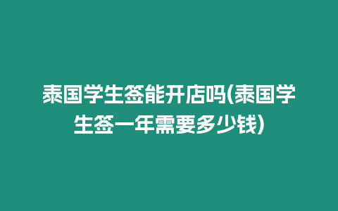 泰國學(xué)生簽?zāi)荛_店嗎(泰國學(xué)生簽一年需要多少錢)