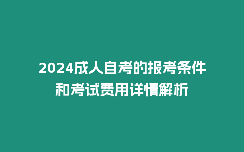 2024成人自考的報考條件和考試費用詳情解析