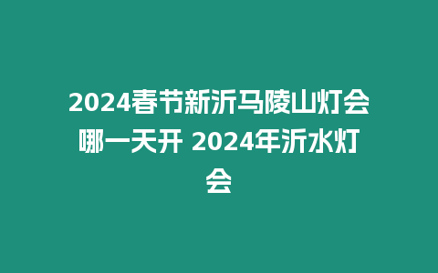 2024春節新沂馬陵山燈會哪一天開 2024年沂水燈會