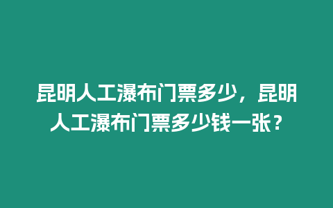 昆明人工瀑布門票多少，昆明人工瀑布門票多少錢一張？