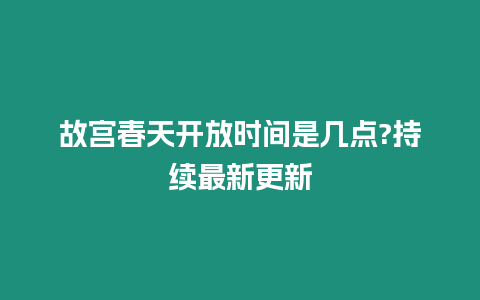 故宮春天開放時間是幾點?持續最新更新