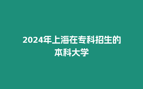 2024年上海在專科招生的本科大學