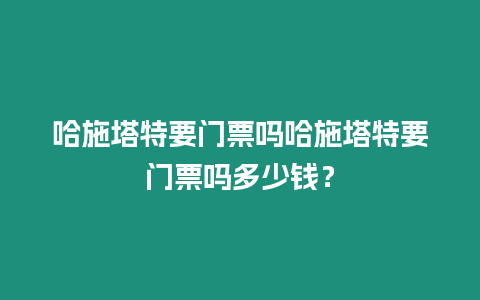 哈施塔特要門(mén)票嗎哈施塔特要門(mén)票嗎多少錢(qián)？