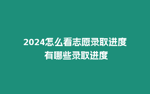 2024怎么看志愿錄取進度 有哪些錄取進度