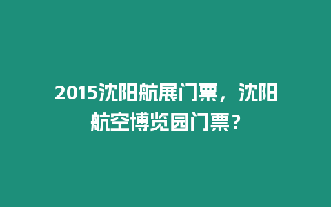 2015沈陽航展門票，沈陽航空博覽園門票？