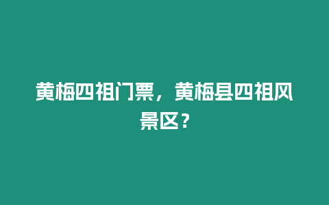 黃梅四祖門票，黃梅縣四祖風景區？