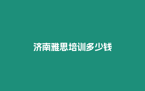 濟南雅思培訓多少錢