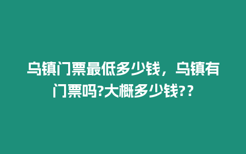 烏鎮(zhèn)門票最低多少錢，烏鎮(zhèn)有門票嗎?大概多少錢?？