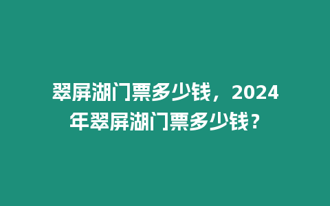 翠屏湖門票多少錢，2024年翠屏湖門票多少錢？