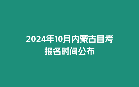 2024年10月內蒙古自考報名時間公布