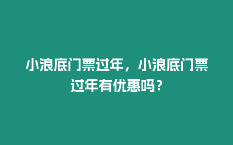 小浪底門票過年，小浪底門票過年有優惠嗎？