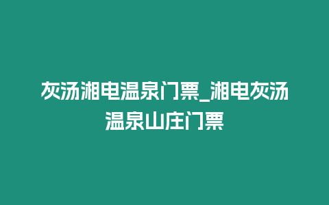 灰湯湘電溫泉門票_湘電灰湯溫泉山莊門票