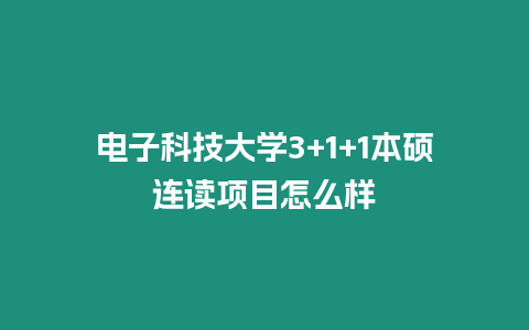 電子科技大學3+1+1本碩連讀項目怎么樣