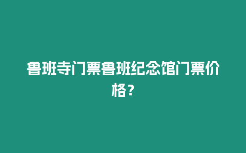 魯班寺門票魯班紀念館門票價格？