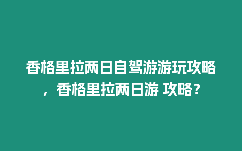 香格里拉兩日自駕游游玩攻略，香格里拉兩日游 攻略？