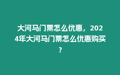 大河馬門票怎么優惠，2024年大河馬門票怎么優惠購買？