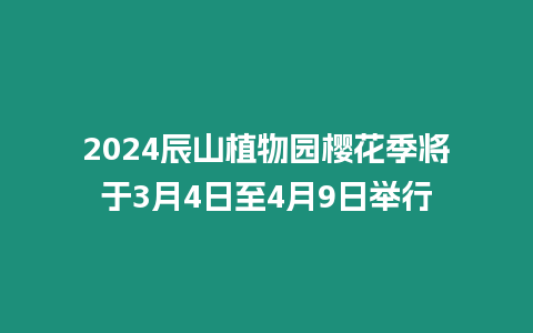 2024辰山植物園櫻花季將于3月4日至4月9日舉行