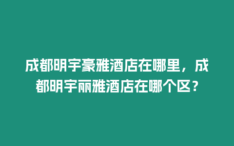 成都明宇豪雅酒店在哪里，成都明宇麗雅酒店在哪個區？