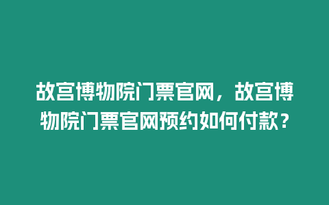 故宮博物院門票官網，故宮博物院門票官網預約如何付款？