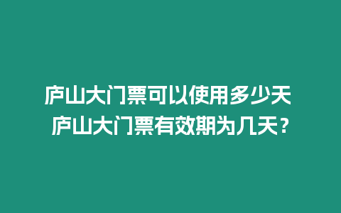 廬山大門票可以使用多少天 廬山大門票有效期為幾天？